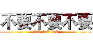 不要不要不要 (NO NO NO)