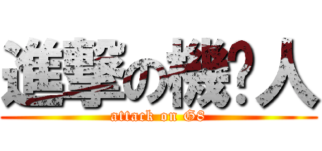 進撃の機掰人 (attack on G8)