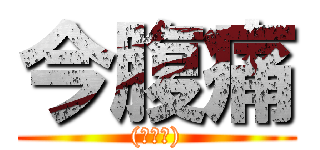 今腹痛 ((現在も))