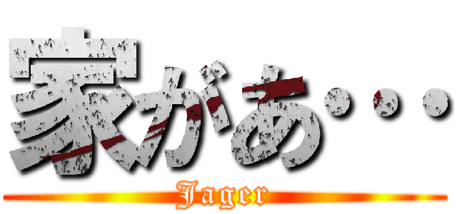 家があ… (Jager)