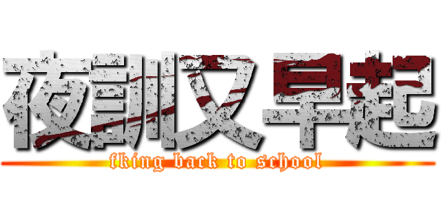 夜訓又早起 (fking back to school)