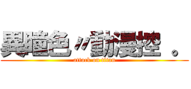 異瞳色〃動漫控 。 (attack on titan)