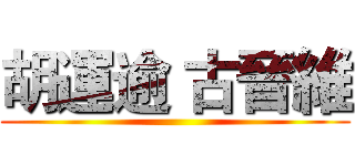 胡運逾 古晉維 ()
