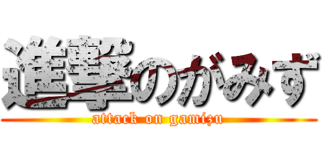 進撃のがみず (attack on gamizu)