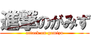 進撃のがみず (attack on gamizu)