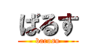 ばるす (barusu)