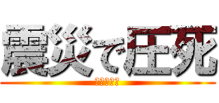 震災で圧死 (ワラエナイ)