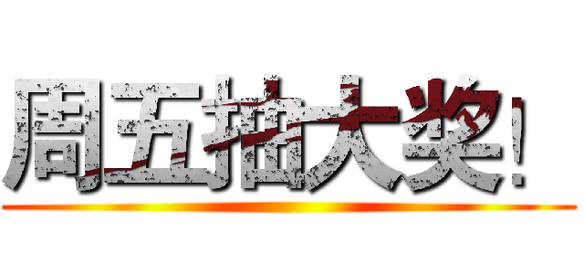 周五抽大奖！ ()