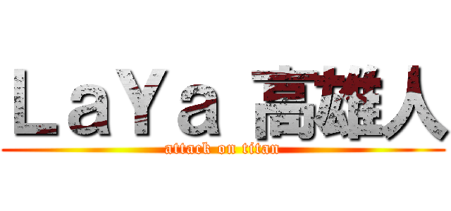 ＬａＹａ 高雄人 (attack on titan)