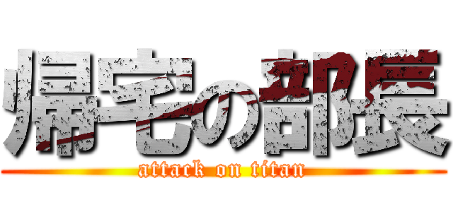 帰宅の部長 (attack on titan)