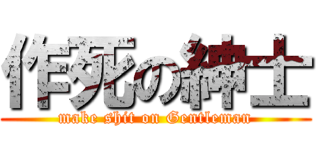 作死の紳士 (make shit on Gentleman)