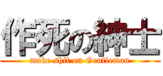 作死の紳士 (make shit on Gentleman)