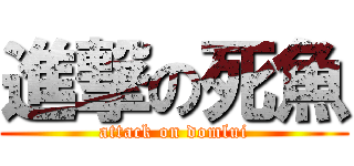 進撃の死魚 (attack on domlui)