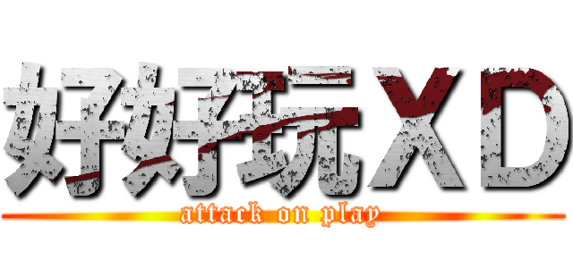 好好玩ＸＤ (attack on play)