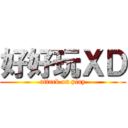 好好玩ＸＤ (attack on play)