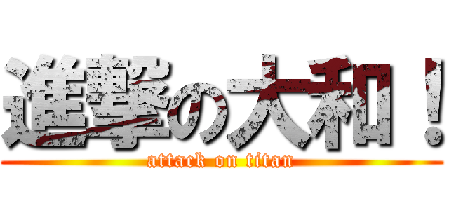 進撃の大和！ (attack on titan)