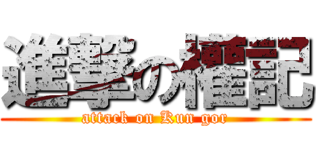 進撃の權記 (attack on Kun gor)