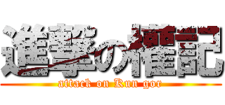 進撃の權記 (attack on Kun gor)
