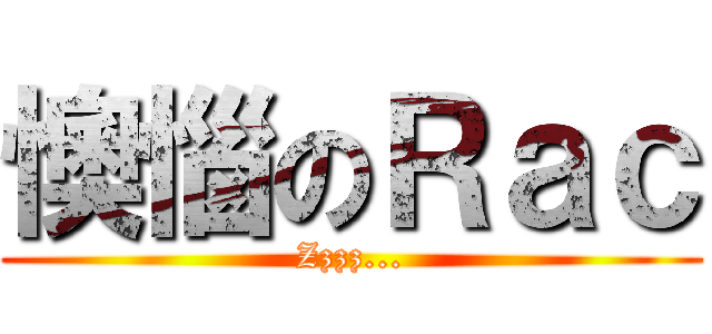 懊惱のＲａｃ (Zzzz...)