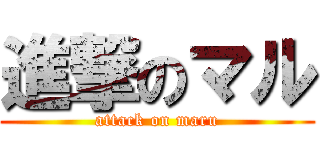 進撃のマル (attack on maru)