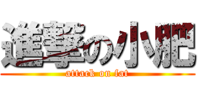 進撃の小肥 (attack on fat)