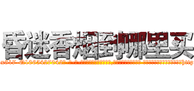 昏迷香烟到哪里买 (昏迷香烟到哪里买【电-话151x68344x817-Q1065427042元-吉-药-业】我们做的是长期生意,靠的是老客户长期支持 昏迷香烟到哪里买在发表了一篇http://sngk.net/1ZE7j6

参考消息网我们做的是长期生意,靠的是老客户长期支持也许我们早该意识到，就连鲍勃·霍斯金斯（金球奖戏剧类电影男主角 
)