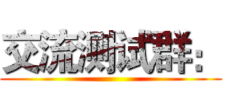 交流测试群： ()