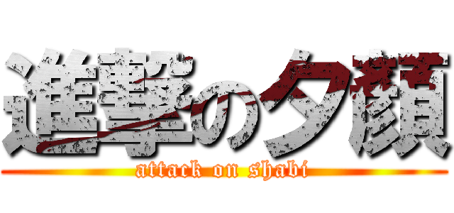 進撃の夕顏 (attack on shabi)