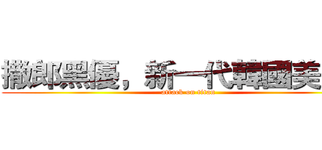 撒郎黑優，新一代韓國美少女 (attack on titan)