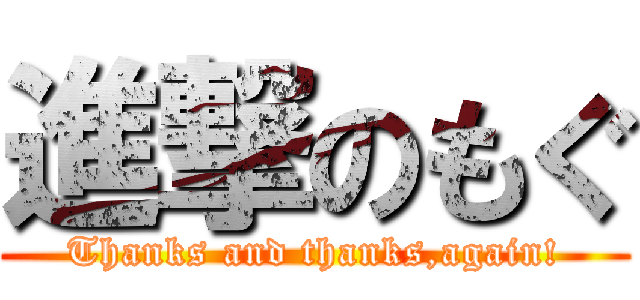 進撃のもぐ (Thanks and thanks,again!)