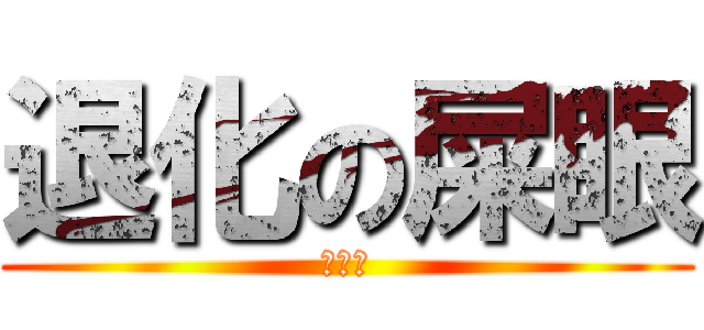 退化の屎眼 (幹已尻)