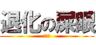 退化の屎眼 (幹已尻)