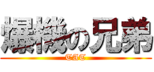 爆機の兄弟 (TAT)