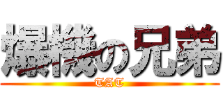 爆機の兄弟 (TAT)