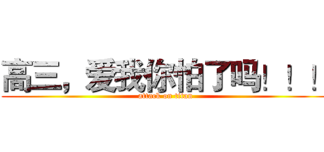 高三，爱我你怕了吗！！！ (attack on titan)