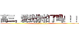 高三，爱我你怕了吗！！！ (attack on titan)
