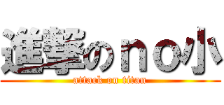 進撃のｎｏ小 (attack on titan)