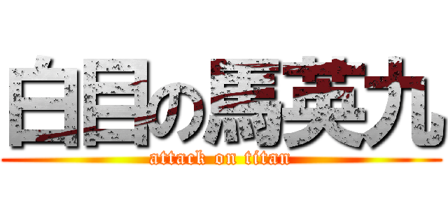 白目の馬英九 (attack on titan)