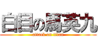 白目の馬英九 (attack on titan)