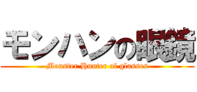 モンハンの眼鏡 (Monster Hunter of glasses)