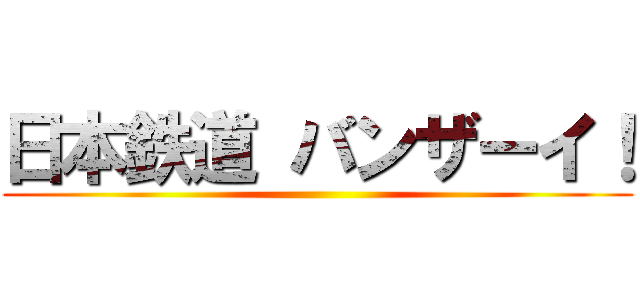 日本鉄道 バンザーイ！ ()