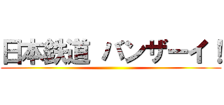 日本鉄道 バンザーイ！ ()