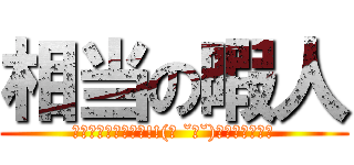 相当の暇人 (ｸｿﾈﾐﾌｧｲﾔｰ!!(☝ ˘ω˘)☝＝＝＝＝＝＝)