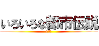 いろいろな都市伝説 (信じるか)