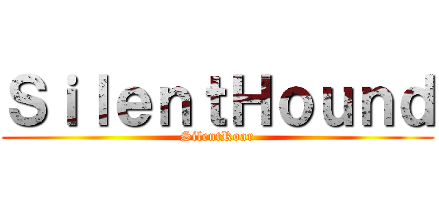 ＳｉｌｅｎｔＨｏｕｎｄ (SilentRoar)