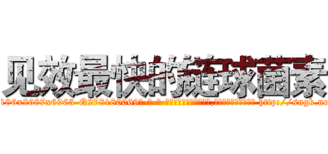 见效最快的链球菌素 (见效最快的链球菌素【电-186x2687x6963-Q278180069元-吉-药-业】我们做的是长期生意,靠的是老客户长期支持 http://sngk.net/Ct4nG4
)