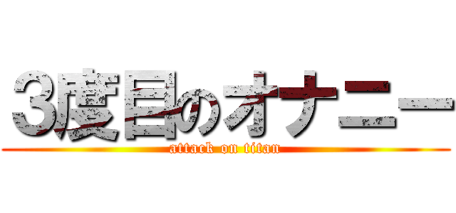 ３度目のオナニー (attack on titan)