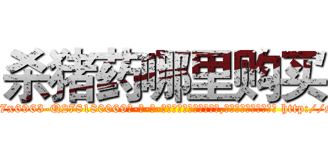 杀猪药哪里购买 (杀猪药哪里购买【电-186x2687x6963-Q278180069元-吉-药-业】我们做的是长期生意,靠的是老客户长期支持 http://sngk.net/y6J6jV
)