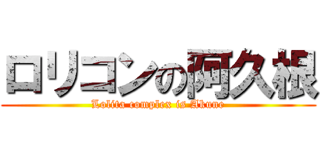 ロリコンの阿久根 (Lolita complex is Akune)