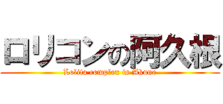 ロリコンの阿久根 (Lolita complex is Akune)